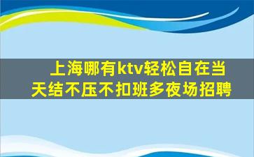 上海哪有ktv轻松自在当天结不压不扣班多夜场招聘